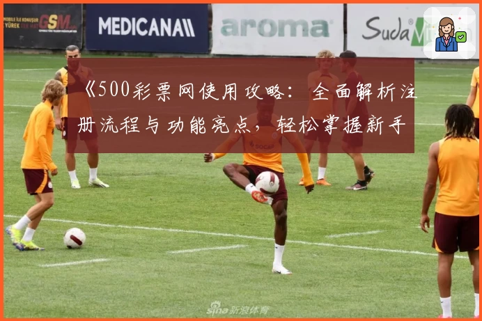 《500彩票网使用攻略：全面解析注册流程与功能亮点，轻松掌握新手操作技巧》