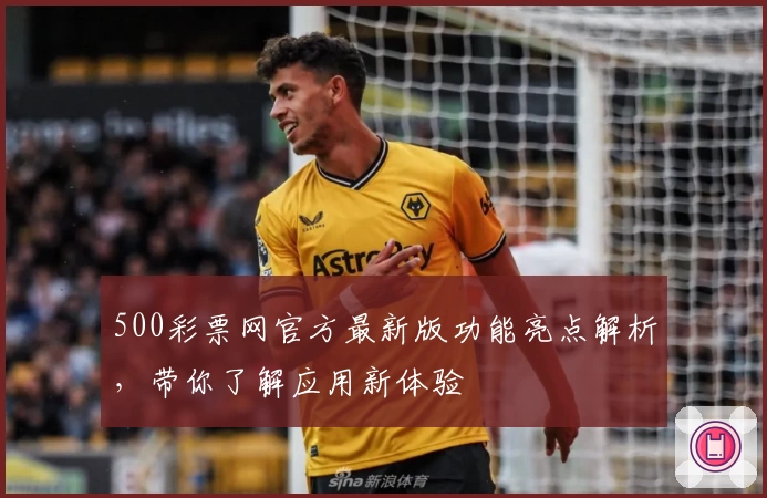 500彩票网官方最新版功能亮点解析，带你了解应用新体验