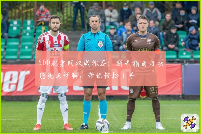 500彩票网权威推荐：新手指南与功能亮点详解，带你轻松上手