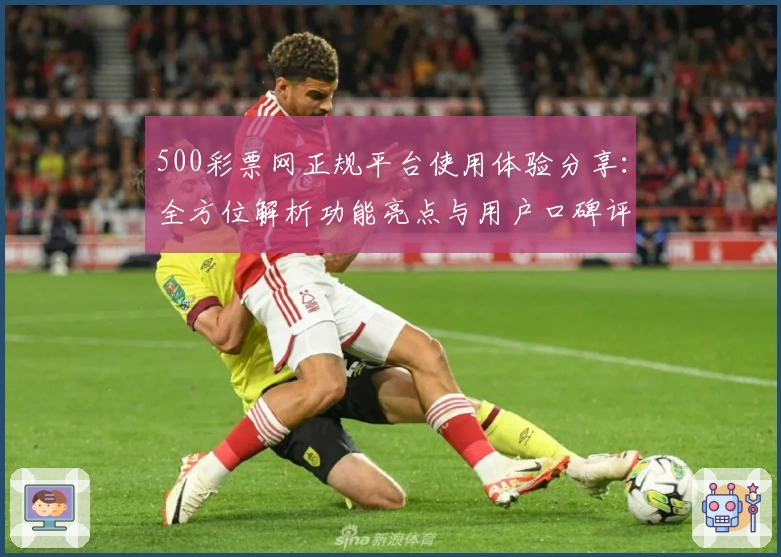 500彩票网正规平台使用体验分享：全方位解析功能亮点与用户口碑评价