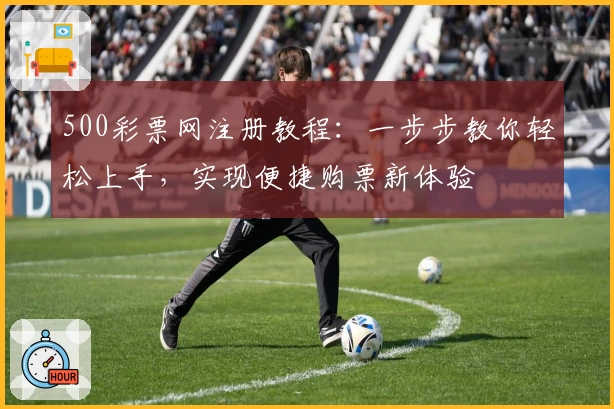 500彩票网注册教程：一步步教你轻松上手，实现便捷购票新体验