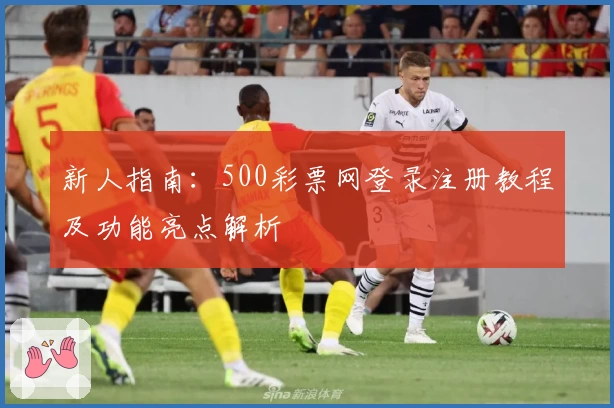 新人指南：500彩票网登录注册教程及功能亮点解析