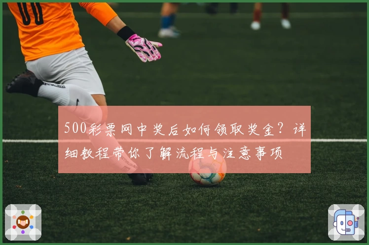 500彩票网中奖后如何领取奖金？详细教程带你了解流程与注意事项