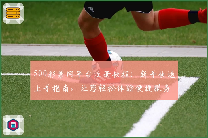 500彩票网平台注册教程：新手快速上手指南，让您轻松体验便捷服务