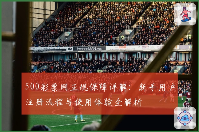 500彩票网正规保障详解：新手用户注册流程与使用体验全解析
