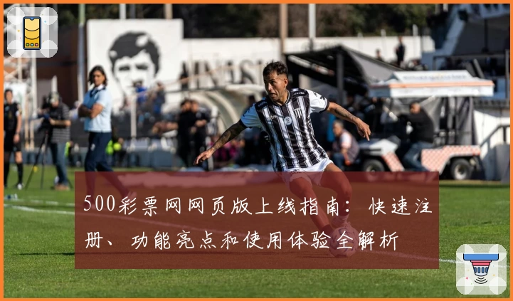 500彩票网网页版上线指南：快速注册、功能亮点和使用体验全解析
