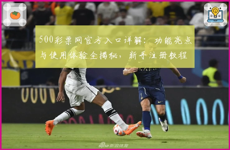 500彩票网官方入口详解：功能亮点与使用体验全揭秘，新手注册教程一步到位