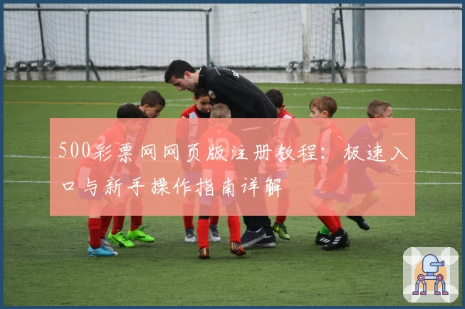 500彩票网网页版注册教程：极速入口与新手操作指南详解