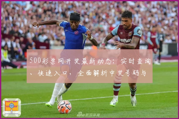 500彩票网开奖最新动态：实时查询、快速入口，全面解析中奖号码与历史数据