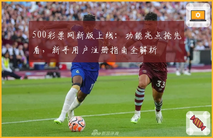 500彩票网新版上线：功能亮点抢先看，新手用户注册指南全解析