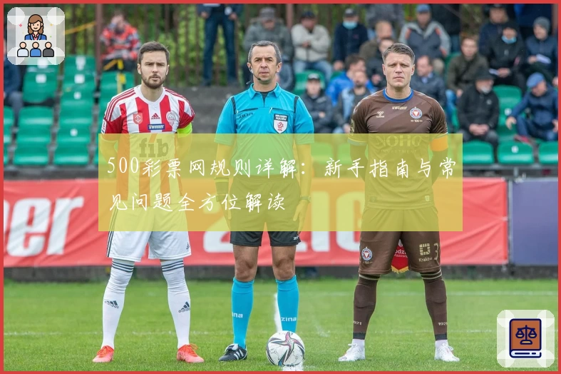 500彩票网规则详解：新手指南与常见问题全方位解读