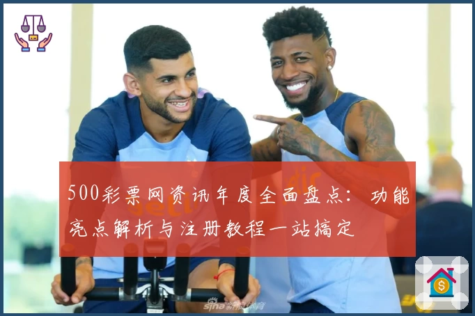 500彩票网资讯年度全面盘点：功能亮点解析与注册教程一站搞定