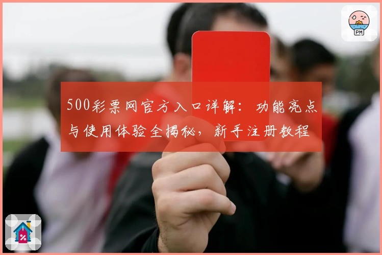 500彩票网官方入口详解：功能亮点与使用体验全揭秘，新手注册教程一步到位