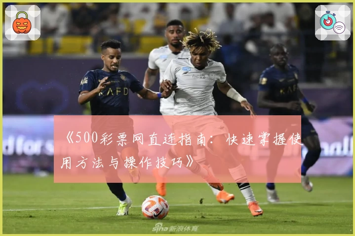《500彩票网直连指南：快速掌握使用方法与操作技巧》