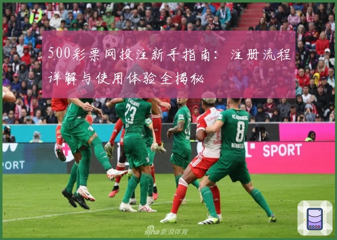 500彩票网投注新手指南：注册流程详解与使用体验全揭秘