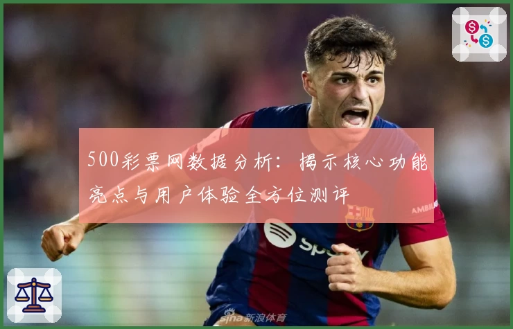 500彩票网数据分析：揭示核心功能亮点与用户体验全方位测评