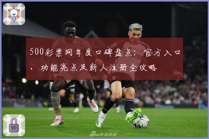 500彩票网年度口碑盘点:官方入口、功能亮点及新人注册全攻略