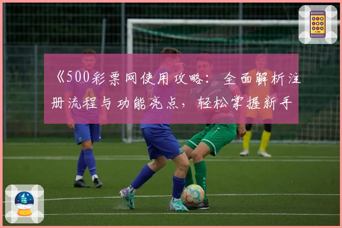 《500彩票网使用攻略：全面解析注册流程与功能亮点，轻松掌握新手操作技巧》