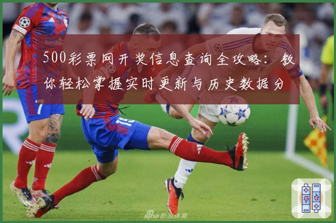 500彩票网开奖信息查询全攻略：教你轻松掌握实时更新与历史数据分析