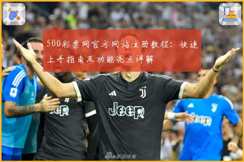 500彩票网官方网站注册教程：快速上手指南及功能亮点详解