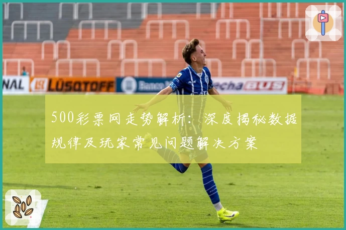 500彩票网走势解析：深度揭秘数据规律及玩家常见问题解决方案