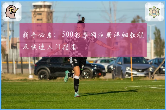 新手必看：500彩票网注册详细教程及快速入门指南