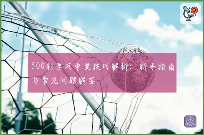 500彩票网中奖技巧解析：新手指南与常见问题解答