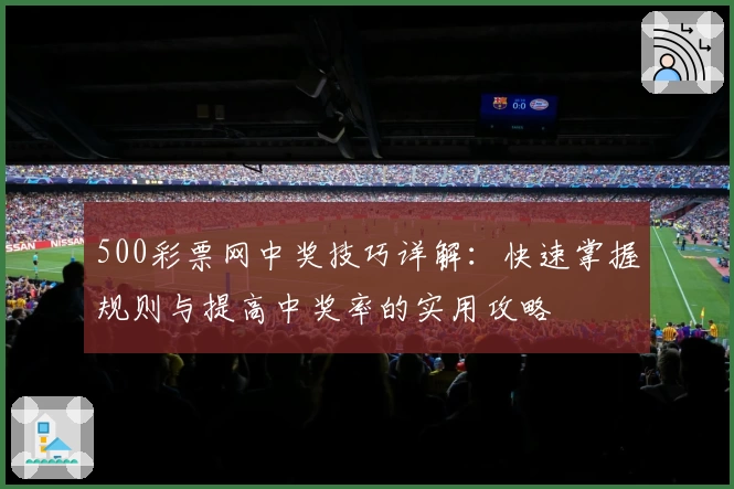 500彩票网中奖技巧详解:快速掌握规则与提高中奖率的实用攻略