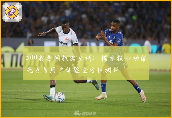500彩票网数据分析：揭示核心功能亮点与用户体验全方位测评