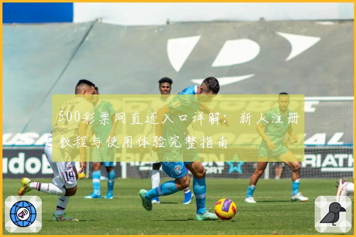 500彩票网直连入口详解:新人注册教程与使用体验完整指南