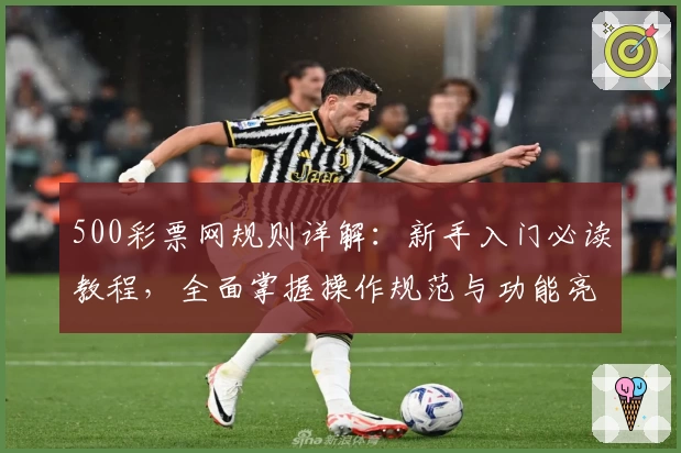 500彩票网规则详解：新手入门必读教程，全面掌握操作规范与功能亮点